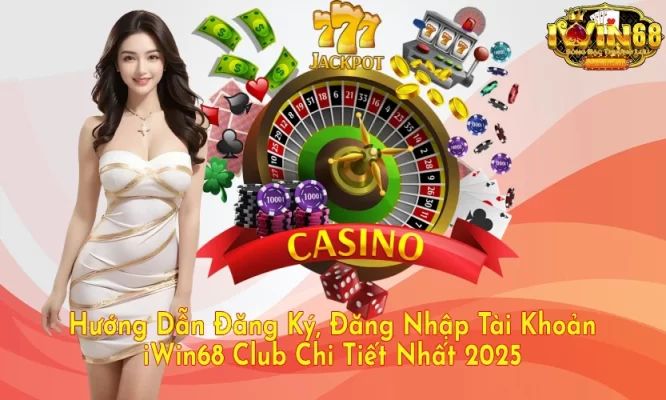 Hướng Dẫn Đăng Ký, Đăng Nhập Tài Khoản iWin68 Club Chi Tiết Nhất 2025
