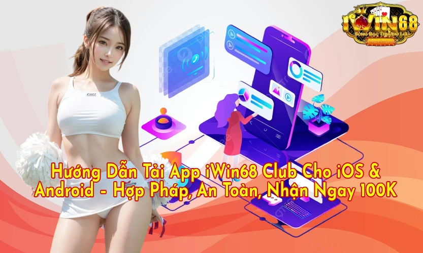 Hướng Dẫn Tải App iWin68 Club Cho iOS Android Hợp Pháp An Toàn Nhận Ngay 100K